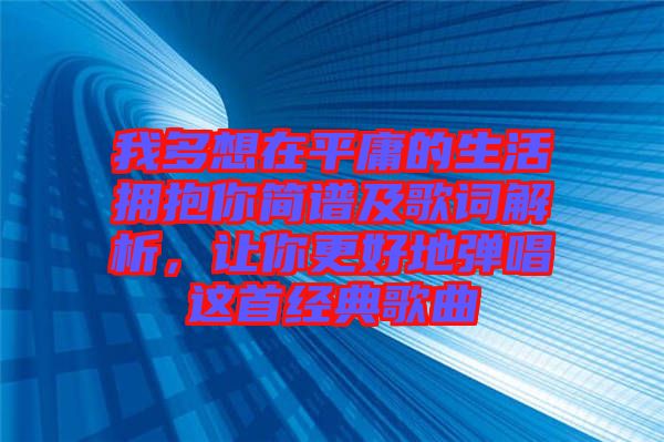 我多想在平庸的生活擁抱你簡(jiǎn)譜及歌詞解析，讓你更好地彈唱這首經(jīng)典歌曲