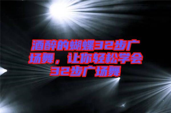 酒醉的蝴蝶32步廣場舞，讓你輕松學會32步廣場舞