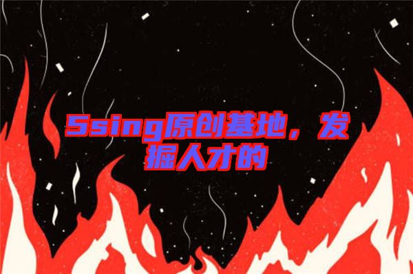 5sing原創(chuàng)基地，發(fā)掘人才的