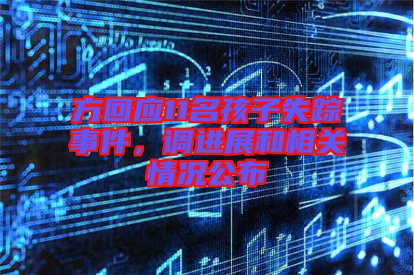 方回應(yīng)11名孩子失蹤事件，調(diào)進展和相關(guān)情況公布