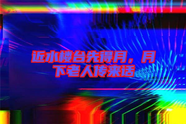 近水樓臺(tái)先得月，月下老人傳來(lái)話(huà)