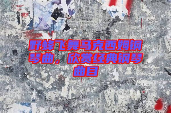 野蜂飛舞馬克西姆鋼琴曲，欣賞經典鋼琴曲目