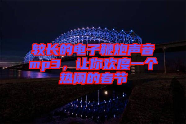 較長(zhǎng)的電子鞭炮聲音mp3，讓你歡度一個(gè)熱鬧的春節(jié)