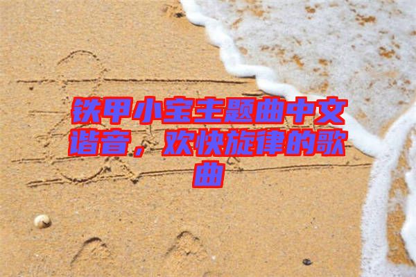 鐵甲小寶主題曲中文諧音，歡快旋律的歌曲