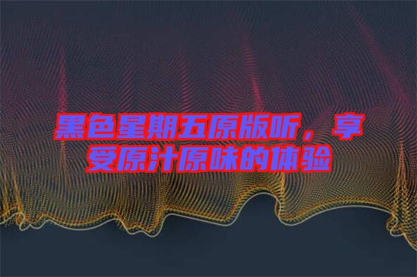 黑色星期五原版聽，享受原汁原味的體驗(yàn)