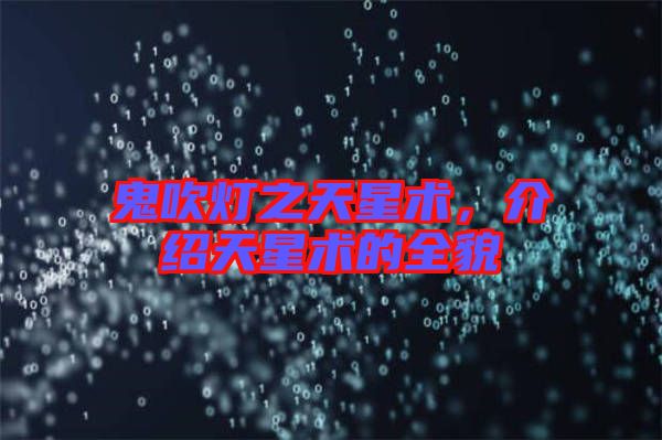 鬼吹燈之天星術(shù)，介紹天星術(shù)的全貌