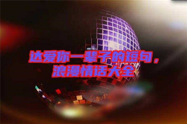 達(dá)愛你一輩子的短句，浪漫情話大全