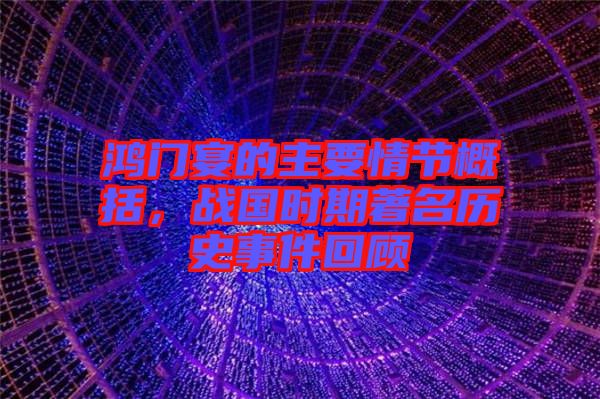 鴻門宴的主要情節(jié)概括，戰(zhàn)國(guó)時(shí)期著名歷史事件回顧