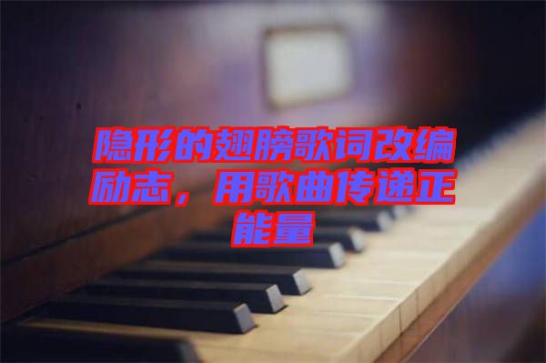 隱形的翅膀歌詞改編勵志，用歌曲傳遞正能量