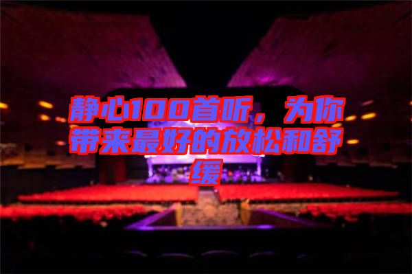 靜心100首聽(tīng)，為你帶來(lái)最好的放松和舒緩