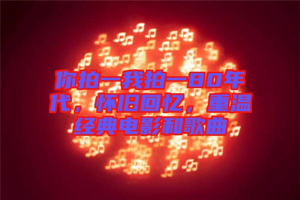 你拍一我拍一80年代，懷舊回憶，重溫經(jīng)典電影和歌曲