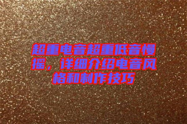 超重電音超重低音慢搖，詳細介紹電音風(fēng)格和制作技巧