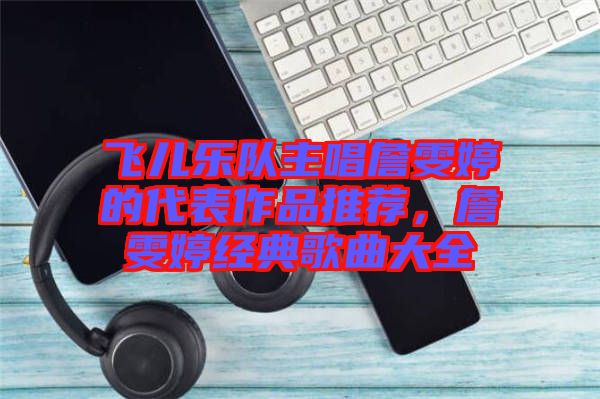 飛兒樂隊主唱詹雯婷的代表作品推薦，詹雯婷經(jīng)典歌曲大全