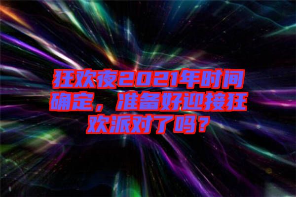 狂歡夜2021年時(shí)間確定，準(zhǔn)備好迎接狂歡派對了嗎？
