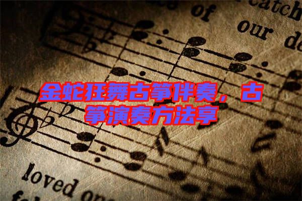 金蛇狂舞古箏伴奏，古箏演奏方法享