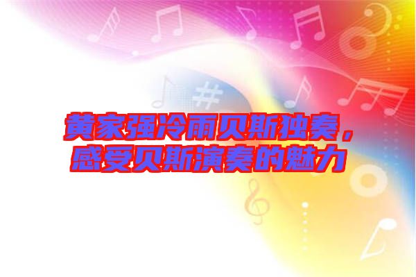 黃家強(qiáng)冷雨貝斯獨奏，感受貝斯演奏的魅力