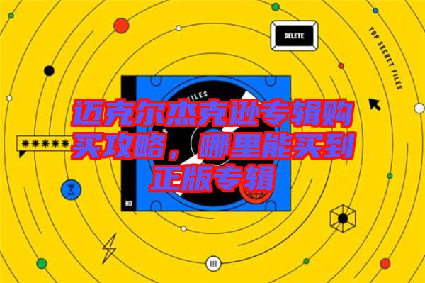 邁克爾杰克遜專輯購買攻略，哪里能買到正版專輯