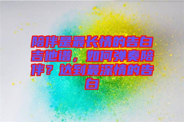 陪伴是最長情的告白吉他譜，如何彈奏陪伴？達(dá)到最深情的告白