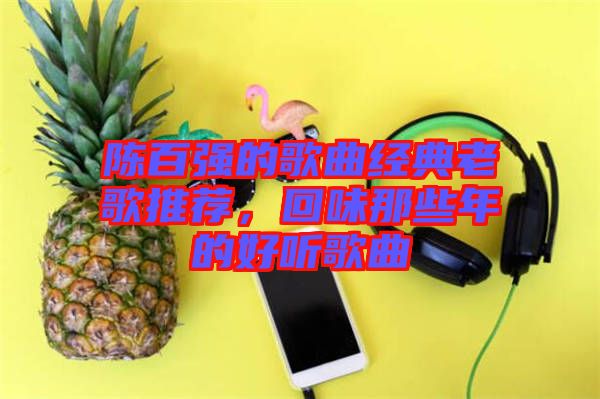 陳百強(qiáng)的歌曲經(jīng)典老歌推薦，回味那些年的好聽歌曲