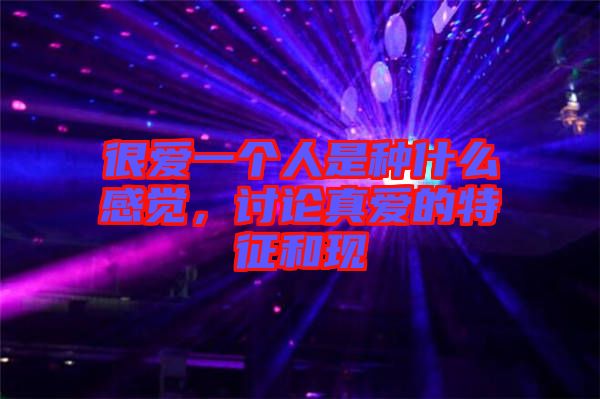 很愛(ài)一個(gè)人是種什么感覺(jué)，討論真愛(ài)的特征和現(xiàn)