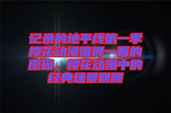 記錄的地平線第一季櫻花動(dòng)漫值得一看的原因，櫻花動(dòng)漫中的經(jīng)典場(chǎng)景回顧