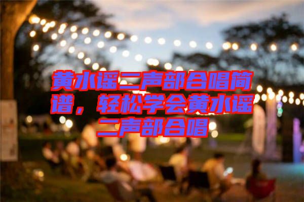 黃水謠二聲部合唱簡(jiǎn)譜，輕松學(xué)會(huì)黃水謠二聲部合唱