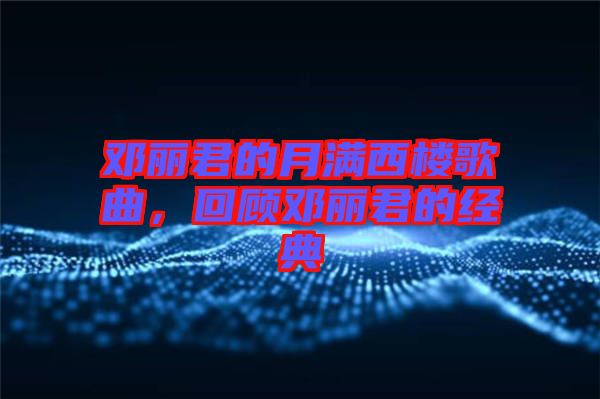 鄧麗君的月滿西樓歌曲，回顧鄧麗君的經(jīng)典