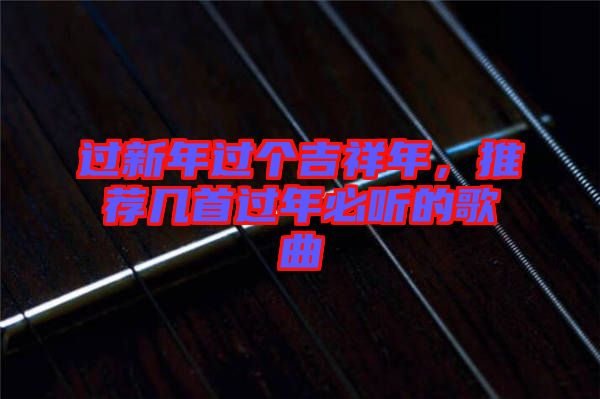 過新年過個(gè)吉祥年，推薦幾首過年必聽的歌曲