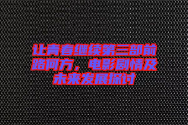 讓青春繼續(xù)第三部前路何方，電影劇情及未來發(fā)展探討