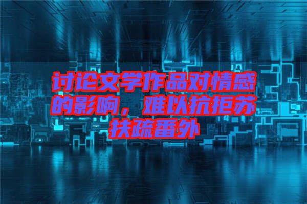 討論文學作品對情感的影響，難以抗拒蘇扶疏番外