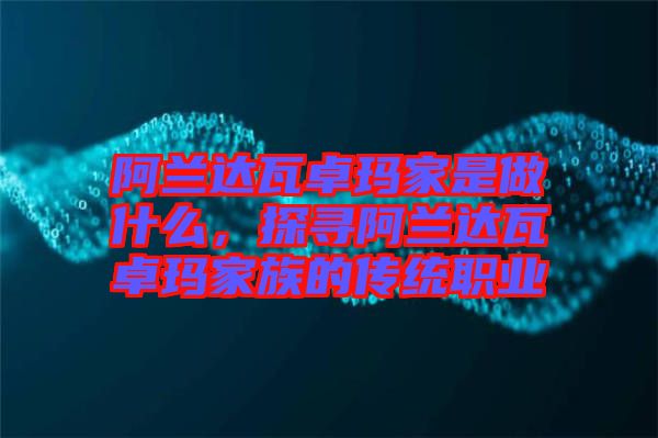 阿蘭達(dá)瓦卓瑪家是做什么，探尋阿蘭達(dá)瓦卓瑪家族的傳統(tǒng)職業(yè)