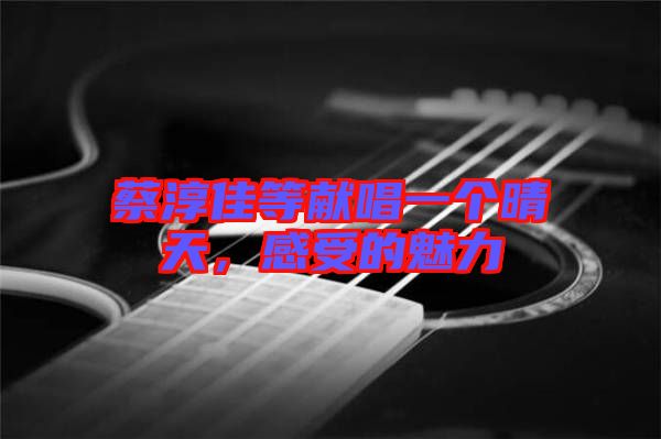 蔡淳佳等獻(xiàn)唱一個(gè)晴天，感受的魅力