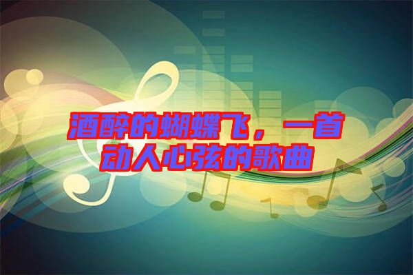 酒醉的蝴蝶飛，一首動人心弦的歌曲