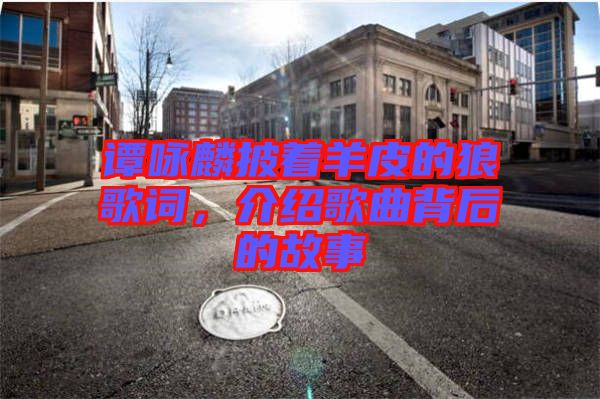 譚詠麟披著羊皮的狼歌詞，介紹歌曲背后的故事