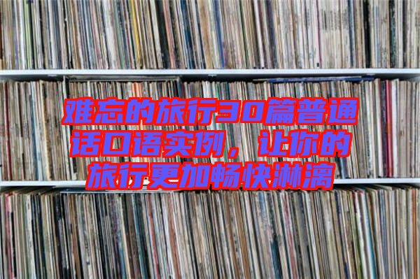 難忘的旅行30篇普通話口語實例，讓你的旅行更加暢快淋漓