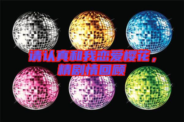 請認(rèn)真和我戀愛櫻花，精劇情回顧