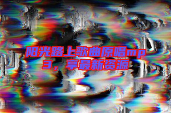 陽光路上歌曲原唱mp3，享最新資源