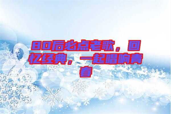 80后必點(diǎn)老歌，回憶經(jīng)典，一起唱響青春