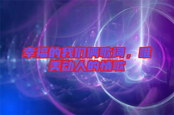 幸福的我們倆歌詞，唯美動(dòng)人的情歌