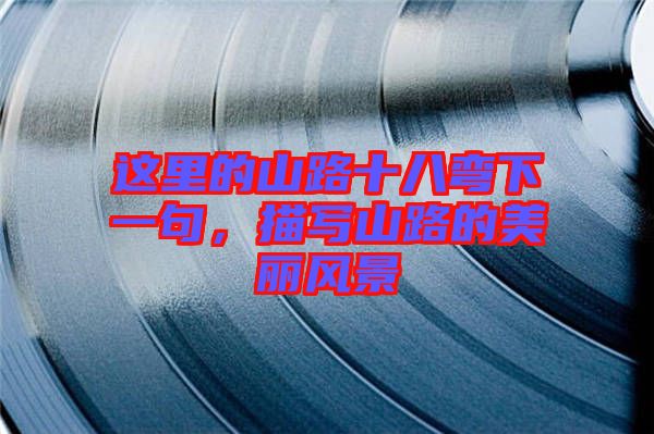 這里的山路十八彎下一句，描寫山路的美麗風(fēng)景