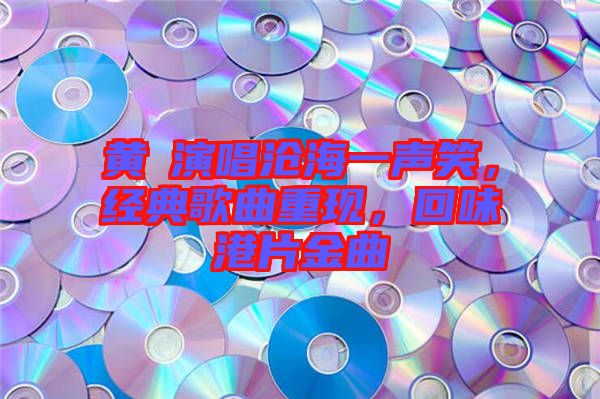 黃霑演唱滄海一聲笑，經(jīng)典歌曲重現(xiàn)，回味港片金曲