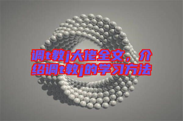 調(diào)t教j大佬全文，介紹調(diào)t教j的學(xué)習(xí)方法