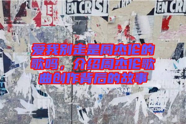 愛我別走是周杰倫的歌嗎，介紹周杰倫歌曲創(chuàng)作背后的故事