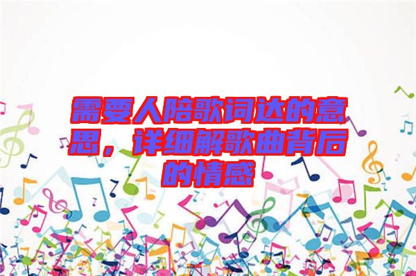 需要人陪歌詞達(dá)的意思，詳細(xì)解歌曲背后的情感