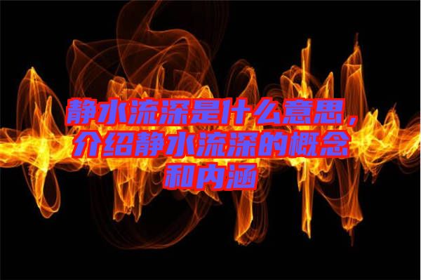 靜水流深是什么意思，介紹靜水流深的概念和內(nèi)涵