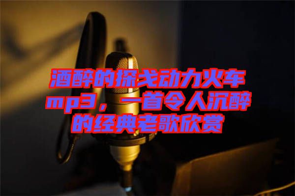 酒醉的探戈動(dòng)力火車mp3，一首令人沉醉的經(jīng)典老歌欣賞