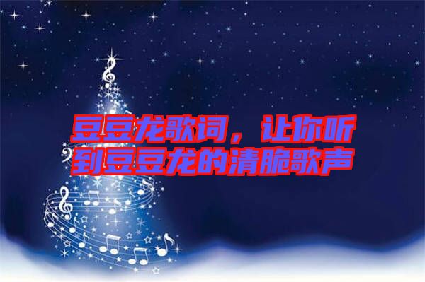 豆豆龍歌詞，讓你聽(tīng)到豆豆龍的清脆歌聲