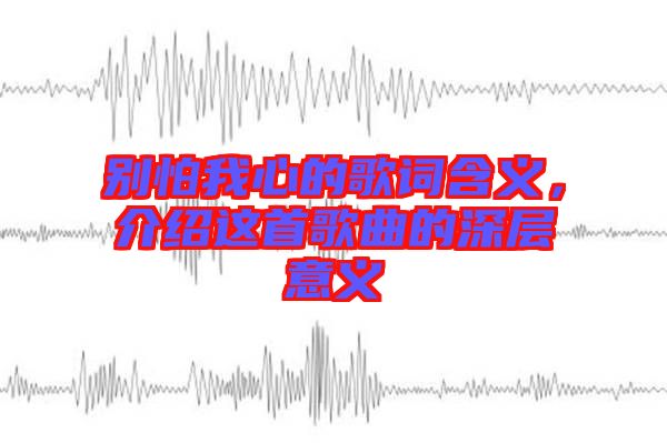 別怕我心的歌詞含義，介紹這首歌曲的深層意義