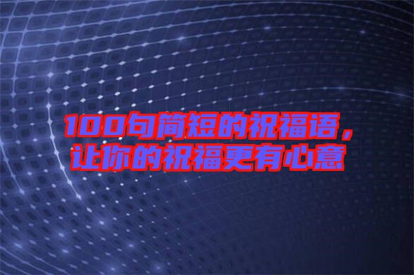 100句簡短的祝福語，讓你的祝福更有心意