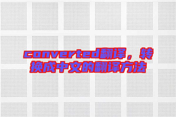 converted翻譯，轉(zhuǎn)換成中文的翻譯方法